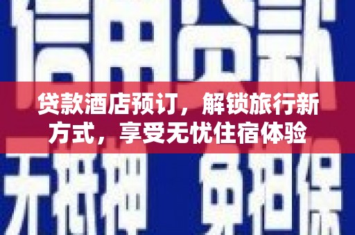 清新贷款酒店预订，解锁旅行新方式，享受无忧住宿体验