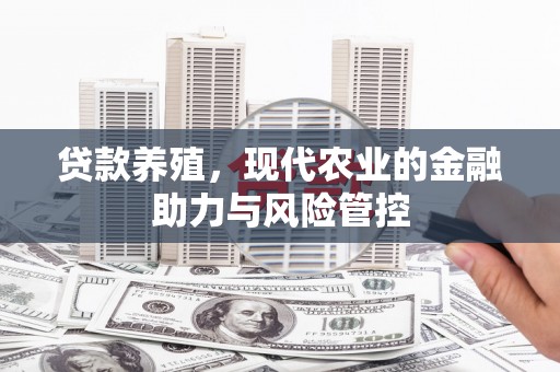 清新贷款养殖，现代农业的金融助力与风险管控