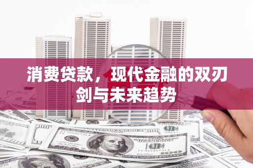清新消费贷款，现代金融的双刃剑与未来趋势