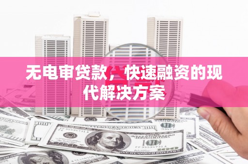 清新无电审贷款，快速融资的现代解决方案