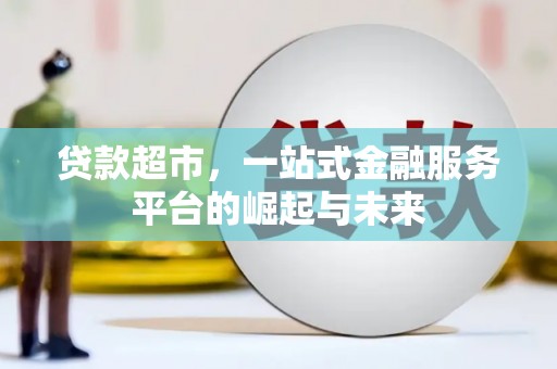 清新贷款超市，一站式金融服务平台的崛起与未来