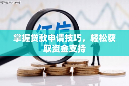 清新掌握贷款申请技巧，轻松获取资金支持