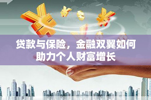 清新贷款与保险，金融双翼如何助力个人财富增长