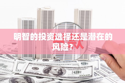 清新明智的投资选择还是潜在的风险？