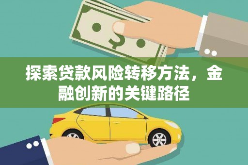清新探索贷款风险转移方法，金融创新的关键路径