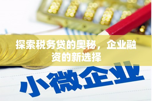 清新探索税务贷的奥秘，企业融资的新选择