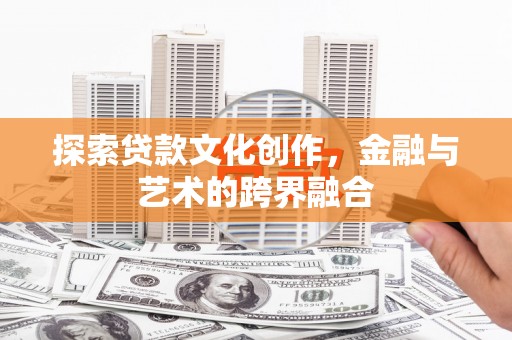 清新探索贷款文化创作，金融与艺术的跨界融合