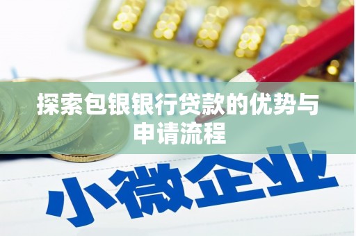 清新探索包银银行贷款的优势与申请流程