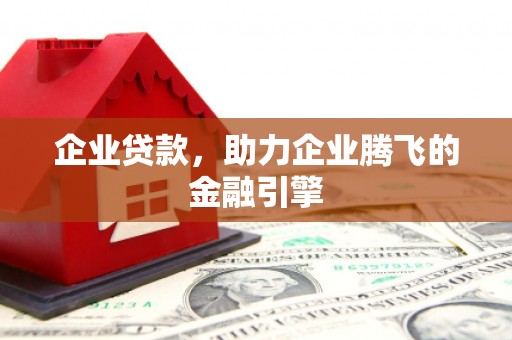 清新企业贷款，助力企业腾飞的金融引擎