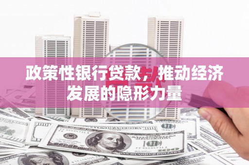 清新政策性银行贷款，推动经济发展的隐形力量