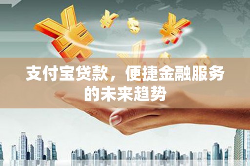 清新支付宝贷款，便捷金融服务的未来趋势