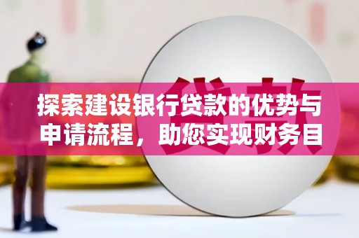 清新探索建设银行贷款的优势与申请流程，助您实现财务目标