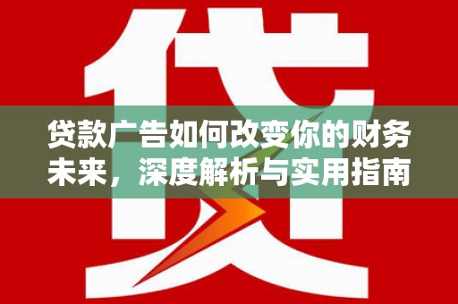 清新贷款广告如何改变你的财务未来，深度解析与实用指南