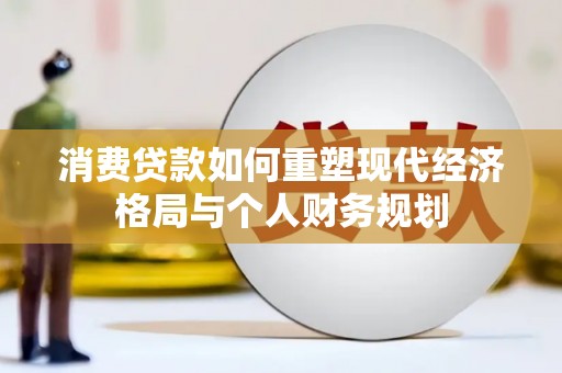 清新消费贷款如何重塑现代经济格局与个人财务规划