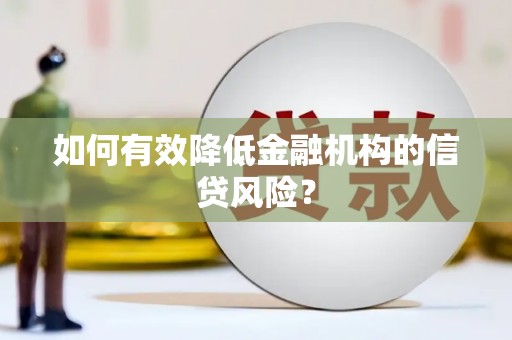 清新如何有效降低金融机构的信贷风险？