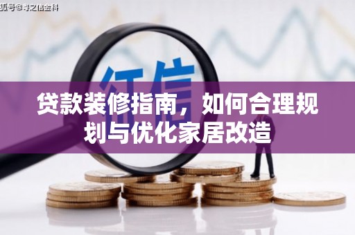 清新贷款装修指南，如何合理规划与优化家居改造