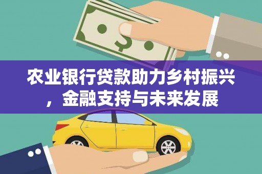 清新农业银行贷款助力乡村振兴，金融支持与未来发展