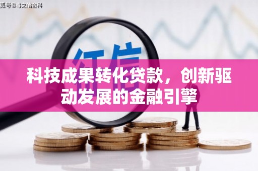 清新科技成果转化贷款，创新驱动发展的金融引擎