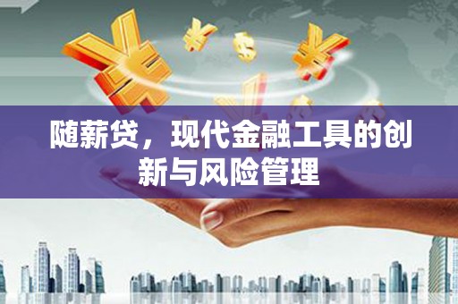 清新随薪贷，现代金融工具的创新与风险管理