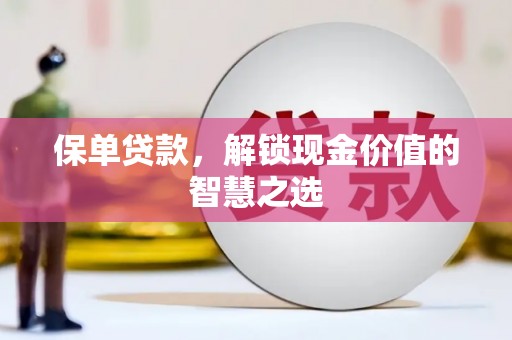 清新保单贷款，解锁现金价值的智慧之选