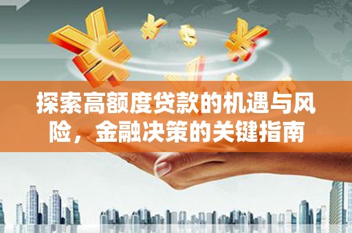 清新探索高额度贷款的机遇与风险，金融决策的关键指南