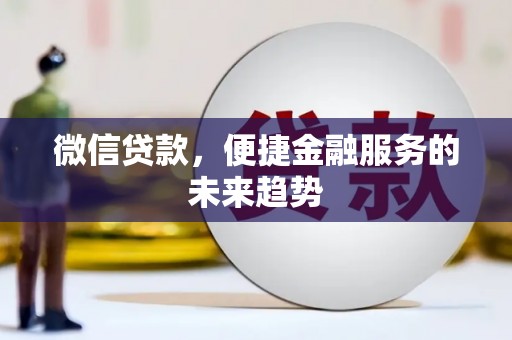 清新微信贷款，便捷金融服务的未来趋势