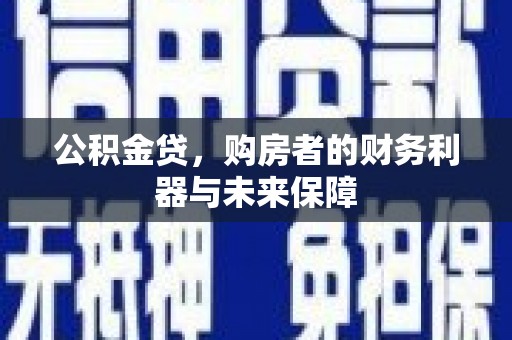 清新公积金贷，购房者的财务利器与未来保障