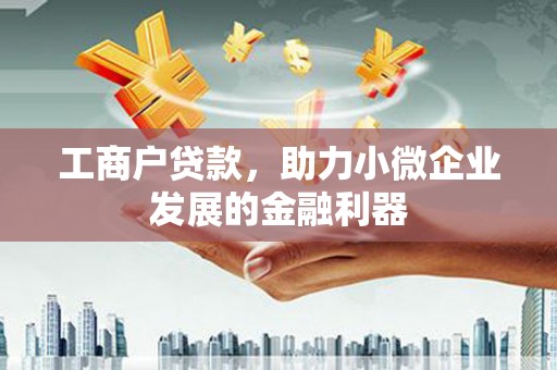 清新工商户贷款，助力小微企业发展的金融利器