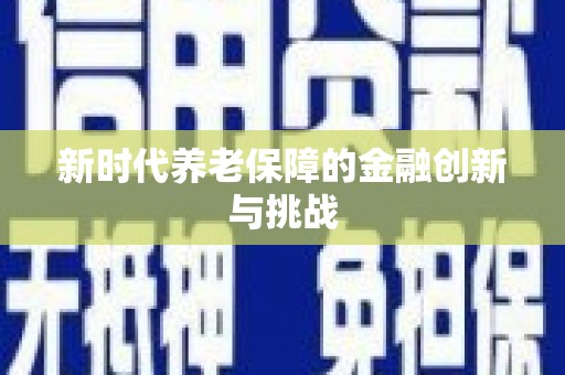 清新新时代养老保障的金融创新与挑战
