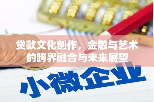 清新贷款文化创作，金融与艺术的跨界融合与未来展望