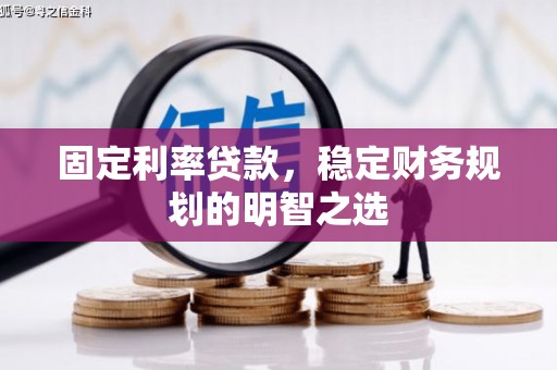 清新固定利率贷款，稳定财务规划的明智之选