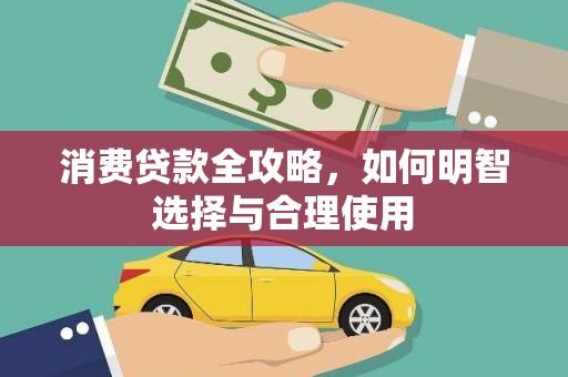 清新消费贷款全攻略，如何明智选择与合理使用