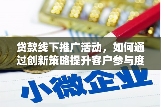 清新贷款线下推广活动，如何通过创新策略提升客户参与度