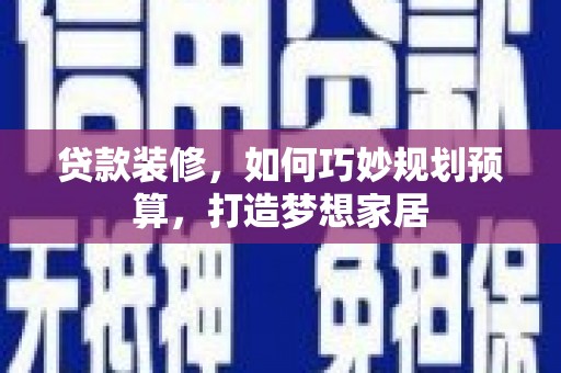 清新贷款装修，如何巧妙规划预算，打造梦想家居