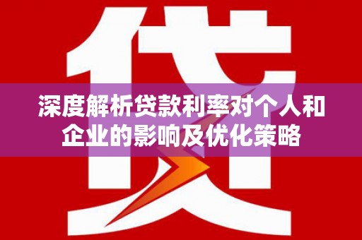 清新深度解析贷款利率对个人和企业的影响及优化策略
