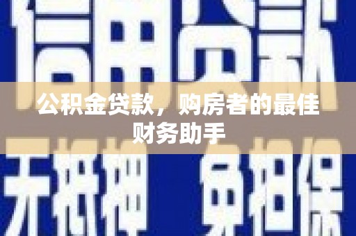 清新公积金贷款，购房者的最佳财务助手