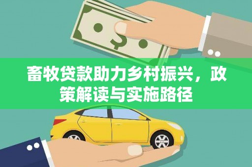 清新畜牧贷款助力乡村振兴，政策解读与实施路径