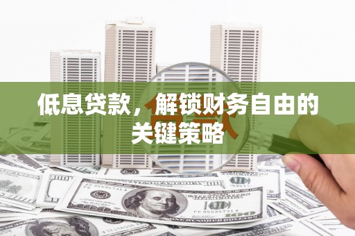 清新低息贷款，解锁财务自由的关键策略