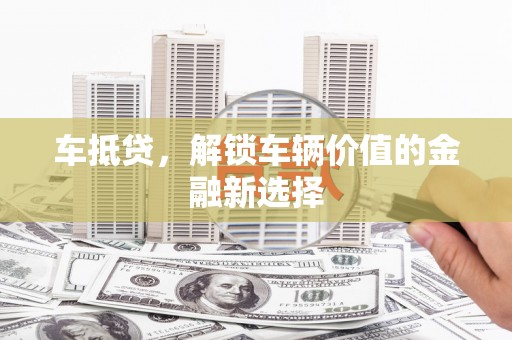 清新车抵贷，解锁车辆价值的金融新选择