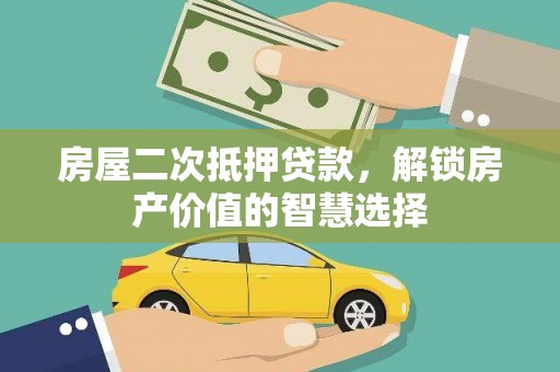 清新房屋二次抵押贷款，解锁房产价值的智慧选择