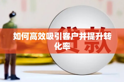 清新如何高效吸引客户并提升转化率