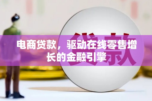 清新电商贷款，驱动在线零售增长的金融引擎