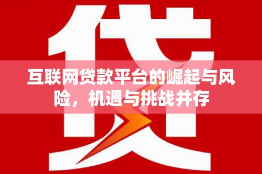 清新互联网贷款平台的崛起与风险，机遇与挑战并存