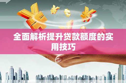清新全面解析提升贷款额度的实用技巧