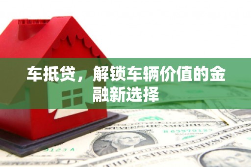 清新车抵贷，解锁车辆价值的金融新选择