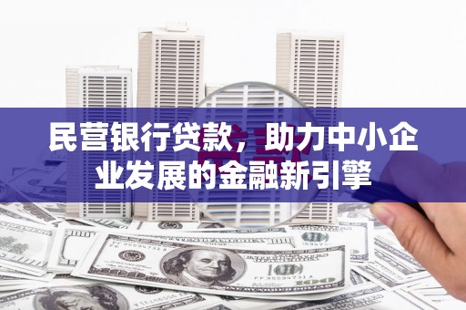 清新民营银行贷款，助力中小企业发展的金融新引擎