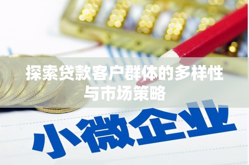 清新探索贷款客户群体的多样性与市场策略