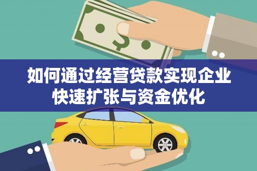 清新如何通过经营贷款实现企业快速扩张与资金优化