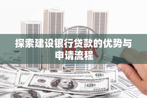 清新探索建设银行贷款的优势与申请流程