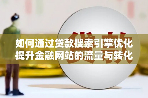 清新如何通过贷款搜索引擎优化提升金融网站的流量与转化率